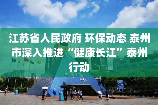 江苏省人民政府 环保动态 泰州市深入推进“健康长江”泰州行动