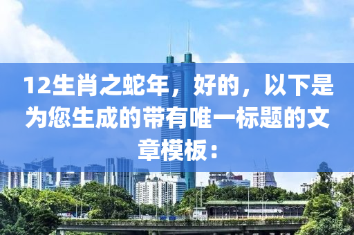 12生肖之蛇年，好的，以下是为您生成的带有唯一标题的文章模板：