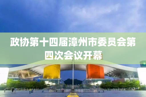 政协第十四届漳州市委员会第四次会议开幕