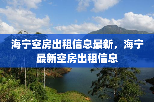 海宁空房出租信息最新，海宁最新空房出租信息