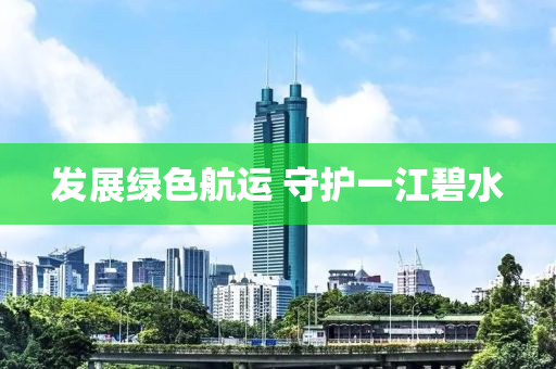 发展绿色航运 守护一江碧水