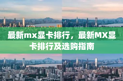 最新mx显卡排行，最新MX显卡排行及选购指南