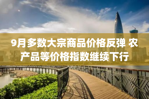9月多数大宗商品价格反弹 农产品等价格指数继续下行