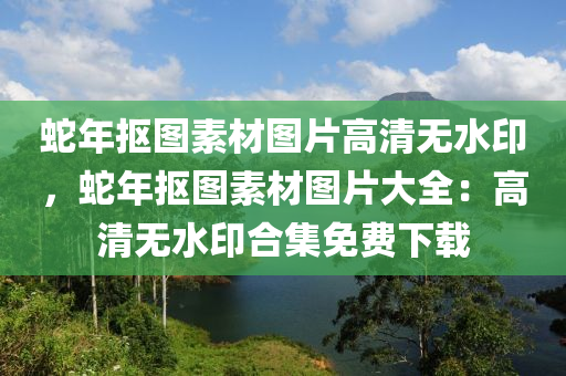 蛇年抠图素材图片高清无水印，蛇年抠图素材图片大全：高清无水印合集免费下载