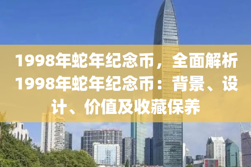 1998年蛇年纪念币，全面解析1998年蛇年纪念币：背景、设计、价值及收藏保养