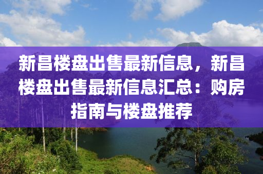新昌楼盘出售最新信息，新昌楼盘出售最新信息汇总：购房指南与楼盘推荐