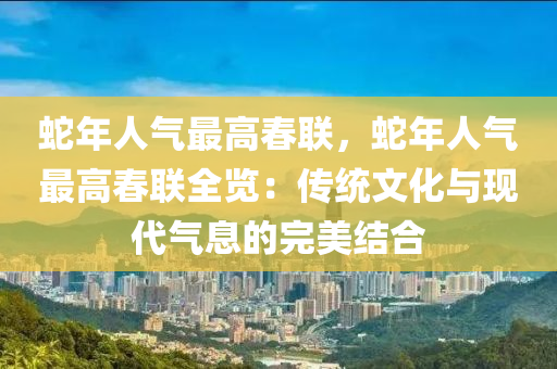 蛇年人气最高春联，蛇年人气最高春联全览：传统文化与现代气息的完美结合