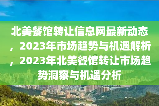 北美餐馆转让信息网最新动态，2023年市场趋势与机遇解析，2023年北美餐馆转让市场趋势洞察与机遇分析