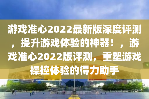 游戏准心2022最新版深度评测，提升游戏体验的神器！，游戏准心2022版评测，重塑游戏操控体验的得力助手