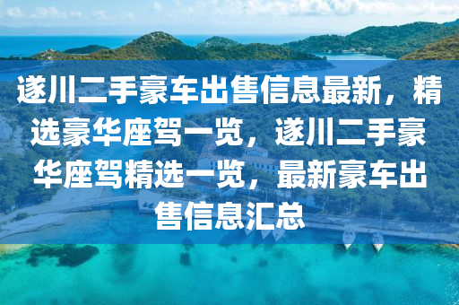 遂川二手豪车出售信息最新，精选豪华座驾一览，遂川二手豪华座驾精选一览，最新豪车出售信息汇总