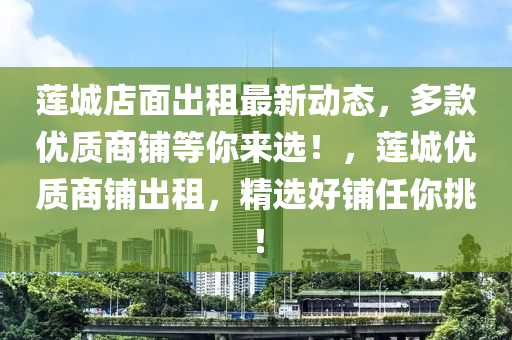 莲城店面出租最新动态，多款优质商铺等你来选！，莲城优质商铺出租，精选好铺任你挑！