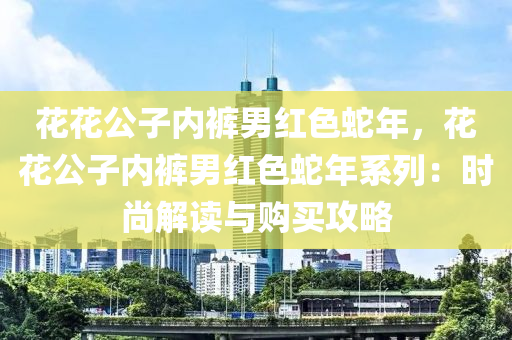 花花公子内裤男红色蛇年，花花公子内裤男红色蛇年系列：时尚解读与购买攻略