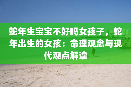 蛇年生宝宝不好吗女孩子，蛇年出生的女孩：命理观念与现代观点解读