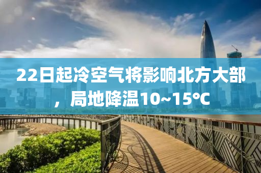 22日起冷空气将影响北方大部，局地降温10~15℃