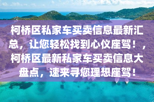 柯桥区私家车买卖信息最新汇总，让您轻松找到心仪座驾！，柯桥区最新私家车买卖信息大盘点，速来寻您理想座驾！