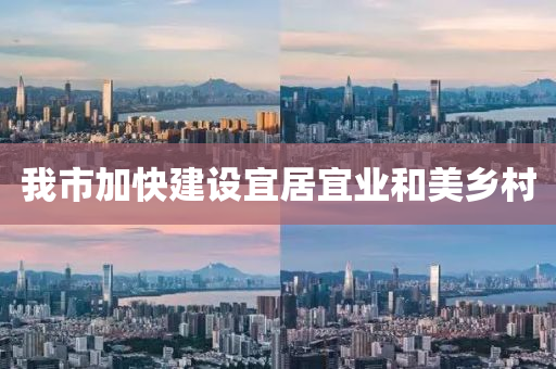 我市加快建设宜居宜业和美乡村