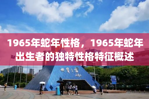 1965年蛇年性格，1965年蛇年出生者的独特性格特征概述