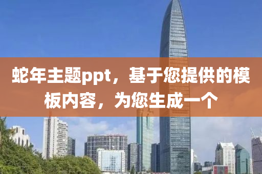 蛇年主题ppt，基于您提供的模板内容，为您生成一个