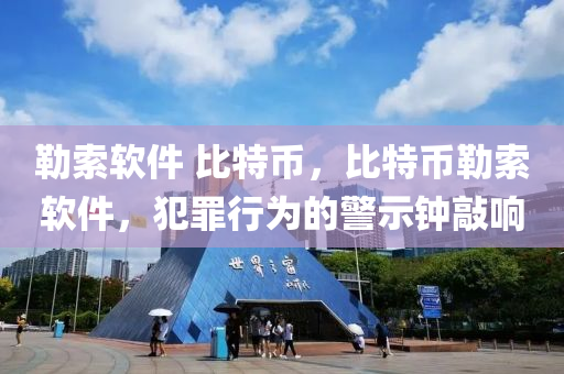 勒索软件 比特币，比特币勒索软件，犯罪行为的警示钟敲响