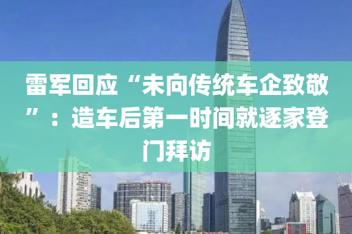 雷军回应“未向传统车企致敬”：造车后第一时间就逐家登门拜访