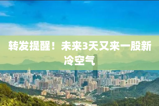 转发提醒！未来3天又来一股新冷空气