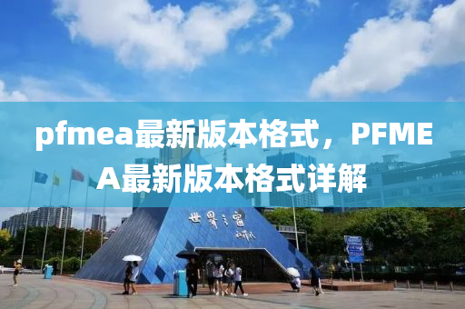pfmea最新版本格式，PFMEA最新版本格式详解