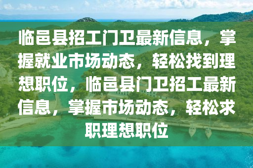 临邑县招工门卫最新信息，掌握就业市场动态，轻松找到理想职位，临邑县门卫招工最新信息，掌握市场动态，轻松求职理想职位