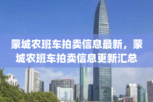 蒙城农班车拍卖信息最新，蒙城农班车拍卖信息更新汇总