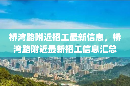 桥湾路附近招工最新信息，桥湾路附近最新招工信息汇总