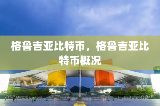 格鲁吉亚比特币，格鲁吉亚比特币概况