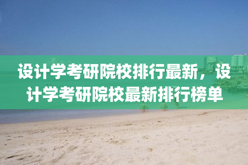 设计学考研院校排行最新，设计学考研院校最新排行榜单
