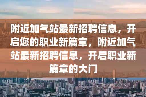 附近加气站最新招聘信息，开启您的职业新篇章，附近加气站最新招聘信息，开启职业新篇章的大门