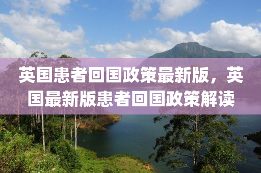 英国患者回国政策最新版，英国最新版患者回国政策解读