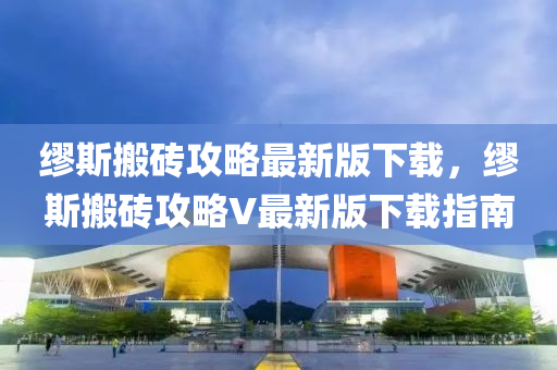 缪斯搬砖攻略最新版下载，缪斯搬砖攻略V最新版下载指南