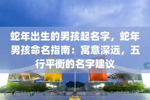 蛇年出生的男孩起名字，蛇年男孩命名指南：寓意深远，五行平衡的名字建议