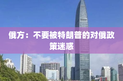 俄方：不要被特朗普的对俄政策迷惑