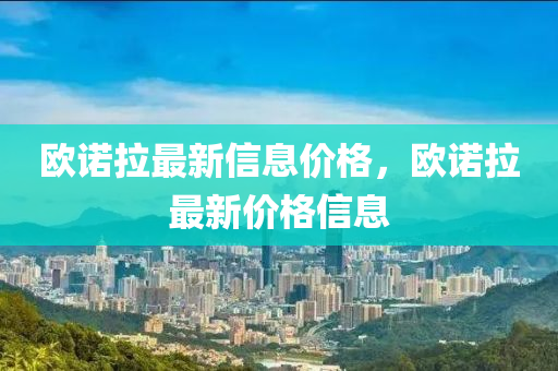 欧诺拉最新信息价格，欧诺拉最新价格信息
