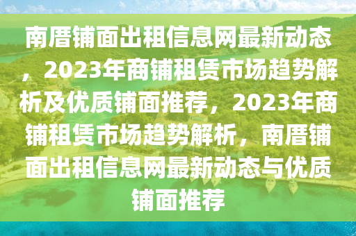 南厝铺面出租信息网最新动态，2023年商铺租赁市场趋势解析及优质铺面推荐，2023年商铺租赁市场趋势解析，南厝铺面出租信息网最新动态与优质铺面推荐