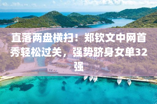 直落两盘横扫！郑钦文中网首秀轻松过关，强势跻身女单32强