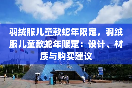 羽绒服儿童款蛇年限定，羽绒服儿童款蛇年限定：设计、材质与购买建议