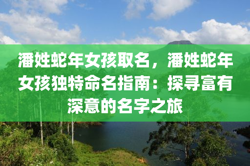 潘姓蛇年女孩取名，潘姓蛇年女孩独特命名指南：探寻富有深意的名字之旅