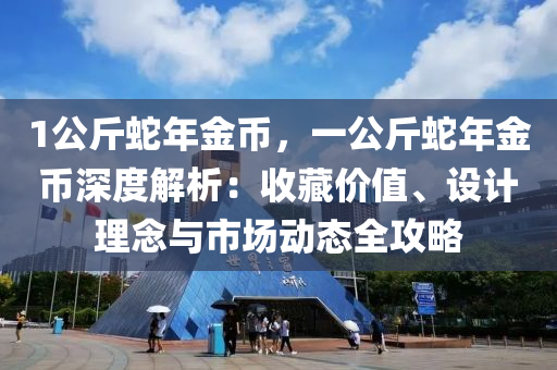 1公斤蛇年金币，一公斤蛇年金币深度解析：收藏价值、设计理念与市场动态全攻略