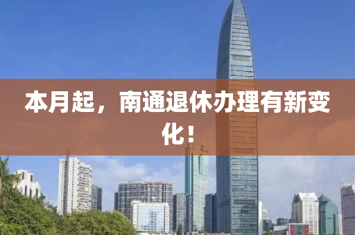 本月起，南通退休办理有新变化！