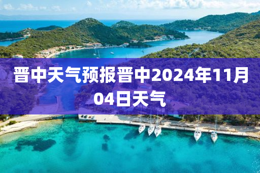 晋中天气预报晋中2024年11月04日天气