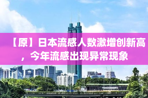 【原】日本流感人数激增创新高，今年流感出现异常现象