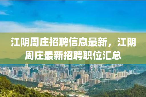 江阴周庄招聘信息最新，江阴周庄最新招聘职位汇总