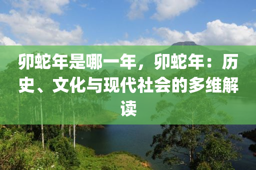 卯蛇年是哪一年，卯蛇年：历史、文化与现代社会的多维解读