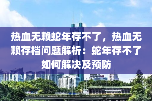 热血无赖蛇年存不了，热血无赖存档问题解析：蛇年存不了如何解决及预防
