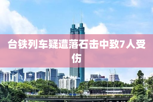 台铁列车疑遭落石击中致7人受伤