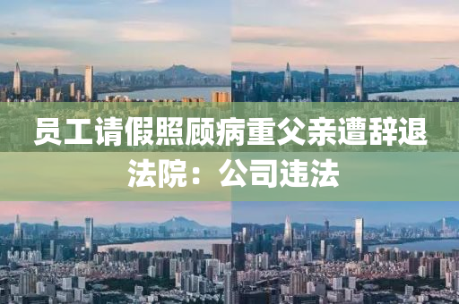 员工请假照顾病重父亲遭辞退 法院：公司违法